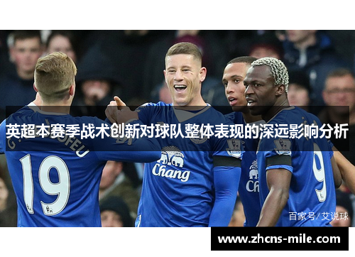 英超本赛季战术创新对球队整体表现的深远影响分析 英超本赛季战术创新对球队整体表现的深远影响分析