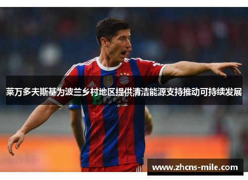 莱万多夫斯基为波兰乡村地区提供清洁能源支持推动可持续发展 莱万多夫斯基为波兰乡村地区提供清洁能源支持推动可持续发展