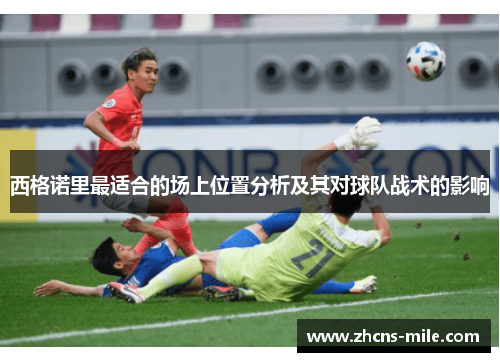 西格诺里最适合的场上位置分析及其对球队战术的影响 西格诺里最适合的场上位置分析及其对球队战术的影响