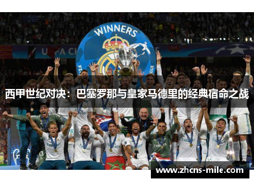 西甲世纪对决:巴塞罗那与皇家马德里的经典宿命之战 西甲世纪对决:巴塞罗那与皇家马德里的经典宿命之战