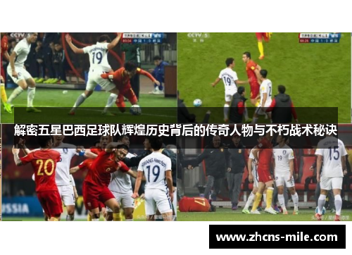 解密五星巴西足球队辉煌历史背后的传奇人物与不朽战术秘诀 解密五星巴西足球队辉煌历史背后的传奇人物与不朽战术秘诀