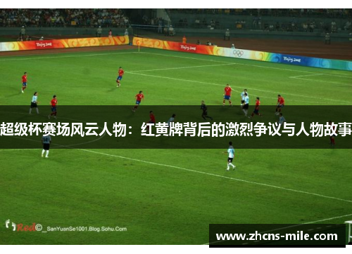 超级杯赛场风云人物:红黄牌背后的激烈争议与人物故事 超级杯赛场风云人物:红黄牌背后的激烈争议与人物故事