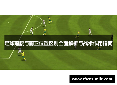 足球前腰与前卫位置区别全面解析与战术作用指南 足球前腰与前卫位置区别全面解析与战术作用指南