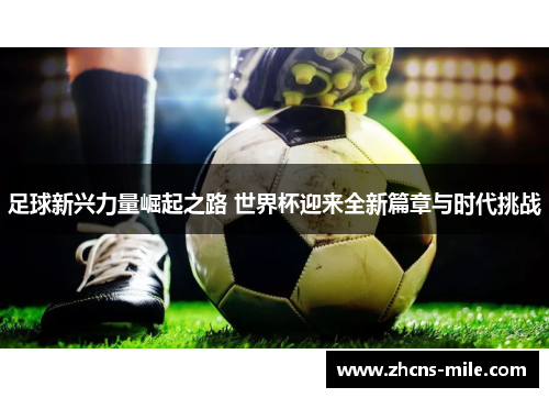 足球新兴力量崛起之路 世界杯迎来全新篇章与时代挑战 足球新兴力量崛起之路 世界杯迎来全新篇章与时代挑战