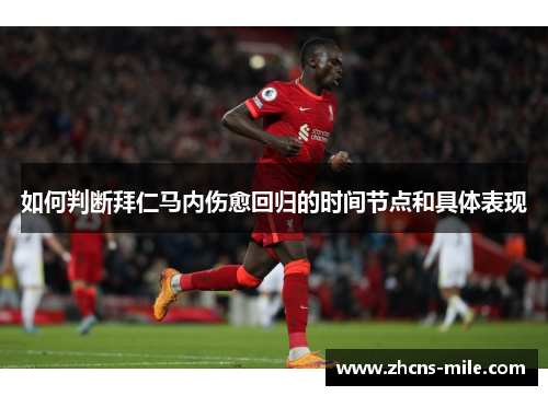 如何判断拜仁马内伤愈回归的时间节点和具体表现 如何判断拜仁马内伤愈回归的时间节点和具体表现