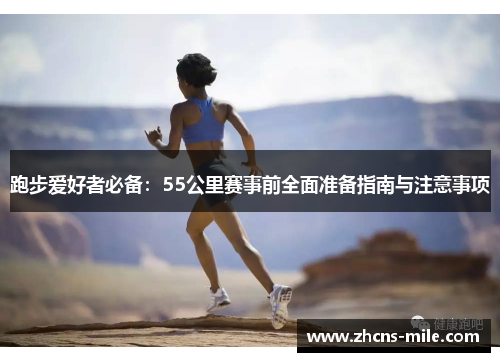 跑步爱好者必备:55公里赛事前全面准备指南与注意事项 跑步爱好者必备:55公里赛事前全面准备指南与注意事项