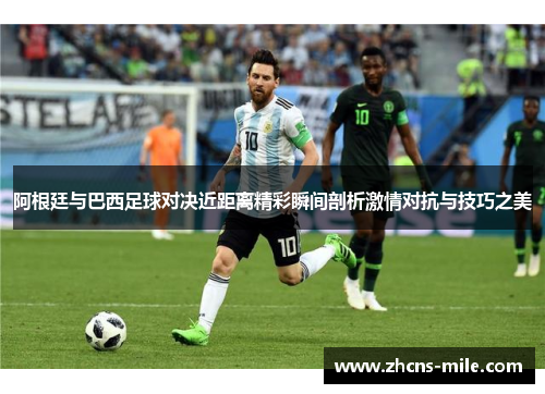 阿根廷与巴西足球对决近距离精彩瞬间剖析激情对抗与技巧之美 阿根廷与巴西足球对决近距离精彩瞬间剖析激情对抗与技巧之美