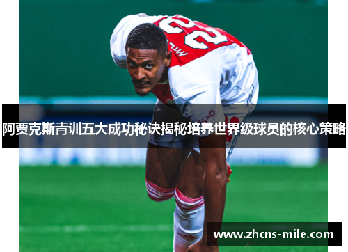 阿贾克斯青训五大成功秘诀揭秘培养世界级球员的核心策略 阿贾克斯青训五大成功秘诀揭秘培养世界级球员的核心策略