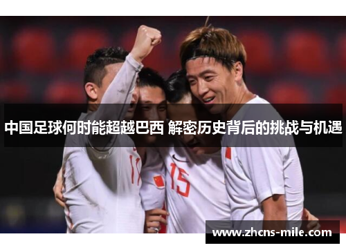 中国足球何时能超越巴西 解密历史背后的挑战与机遇 中国足球何时能超越巴西 解密历史背后的挑战与机遇