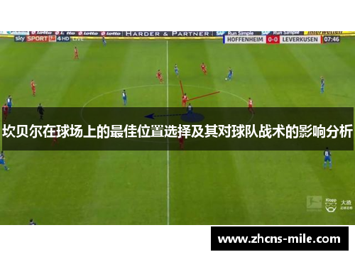 坎贝尔在球场上的最佳位置选择及其对球队战术的影响分析 坎贝尔在球场上的最佳位置选择及其对球队战术的影响分析