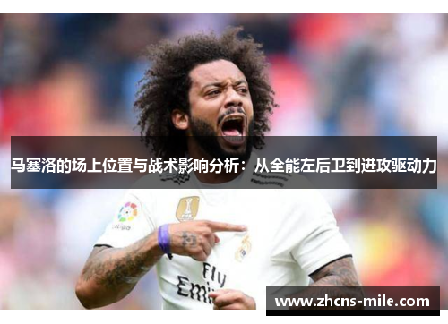 马塞洛的场上位置与战术影响分析：从全能左后卫到进攻驱动力