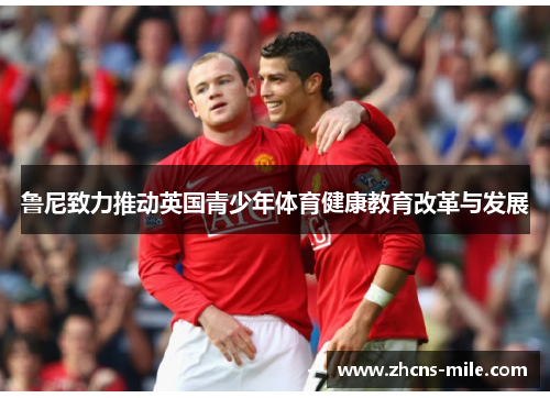 鲁尼致力推动英国青少年体育健康教育改革与发展 鲁尼致力推动英国青少年体育健康教育改革与发展