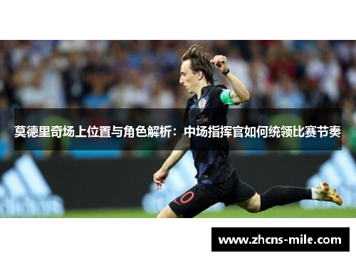 莫德里奇场上位置与角色解析：中场指挥官如何统领比赛节奏