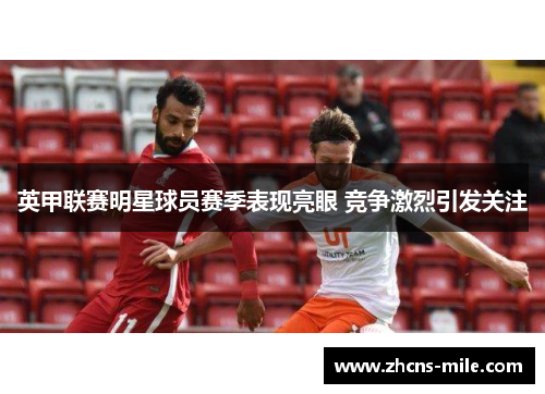 英甲联赛明星球员赛季表现亮眼 竞争激烈引发关注