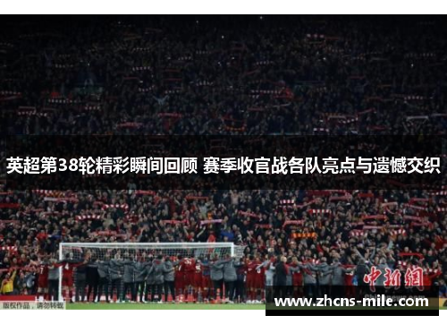英超第38轮精彩瞬间回顾 赛季收官战各队亮点与遗憾交织 英超第38轮精彩瞬间回顾 赛季收官战各队亮点与遗憾交织