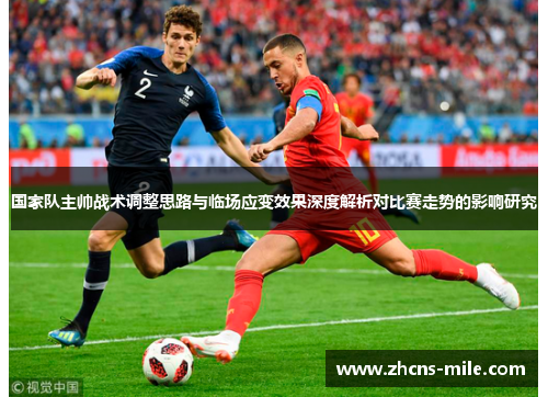 国家队主帅战术调整思路与临场应变效果深度解析对比赛走势的影响研究
