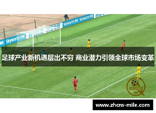 足球产业新机遇层出不穷 商业潜力引领全球市场变革