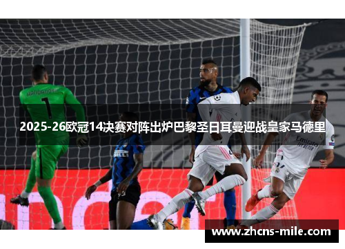 2025-26欧冠14决赛对阵出炉巴黎圣日耳曼迎战皇家马德里