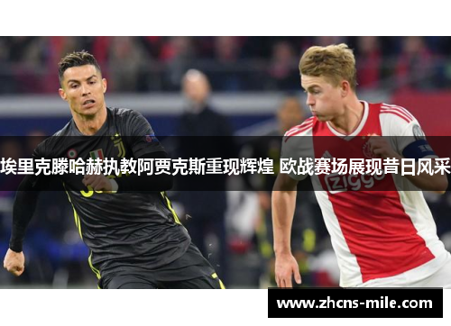 埃里克滕哈赫执教阿贾克斯重现辉煌 欧战赛场展现昔日风采 埃里克滕哈赫执教阿贾克斯重现辉煌 欧战赛场展现昔日风采