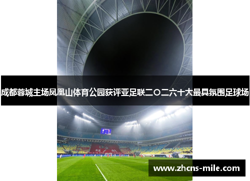 成都蓉城主场凤凰山体育公园获评亚足联二〇二六十大最具氛围足球场