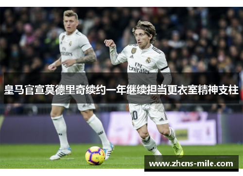 皇马官宣莫德里奇续约一年继续担当更衣室精神支柱 皇马官宣莫德里奇续约一年继续担当更衣室精神支柱