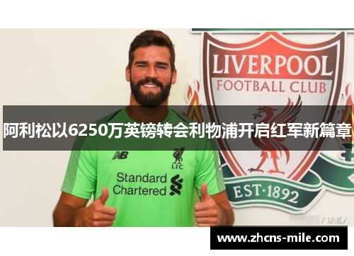 阿利松以6250万英镑转会利物浦开启红军新篇章 阿利松以6250万英镑转会利物浦开启红军新篇章