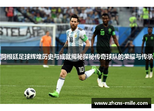 阿根廷足球辉煌历史与成就揭秘探秘传奇球队的荣耀与传承 阿根廷足球辉煌历史与成就揭秘探秘传奇球队的荣耀与传承