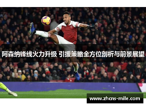 阿森纳锋线火力升级 引援策略全方位剖析与前景展望 阿森纳锋线火力升级 引援策略全方位剖析与前景展望