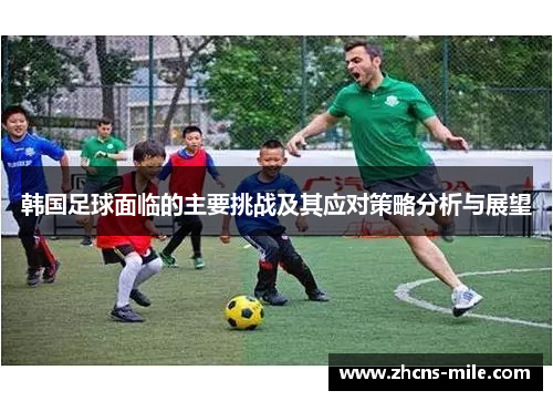 韩国足球面临的主要挑战及其应对策略分析与展望 韩国足球面临的主要挑战及其应对策略分析与展望