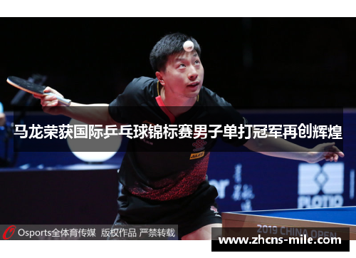 马龙荣获国际乒乓球锦标赛男子单打冠军再创辉煌 马龙荣获国际乒乓球锦标赛男子单打冠军再创辉煌