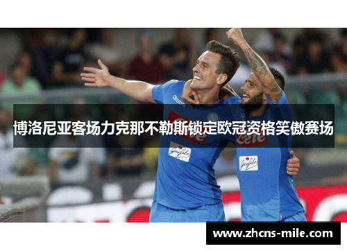 博洛尼亚客场力克那不勒斯锁定欧冠资格笑傲赛场 博洛尼亚客场力克那不勒斯锁定欧冠资格笑傲赛场