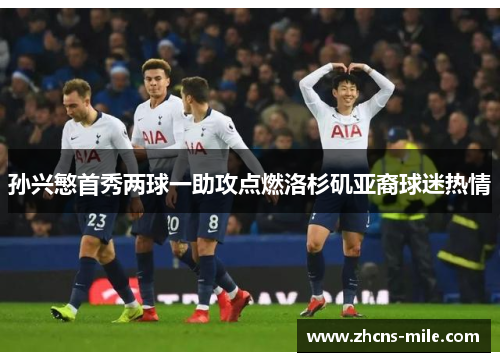 孙兴慜首秀两球一助攻点燃洛杉矶亚裔球迷热情 孙兴慜首秀两球一助攻点燃洛杉矶亚裔球迷热情